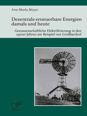 cover image of Dezentrale erneuerbare Energien damals und heute. Genossenschaftliche Elektrifizierung in den 1920er Jahren am Beispiel von Großbardorf